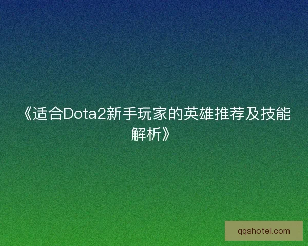《适合Dota2新手玩家的英雄推荐及技能解析》