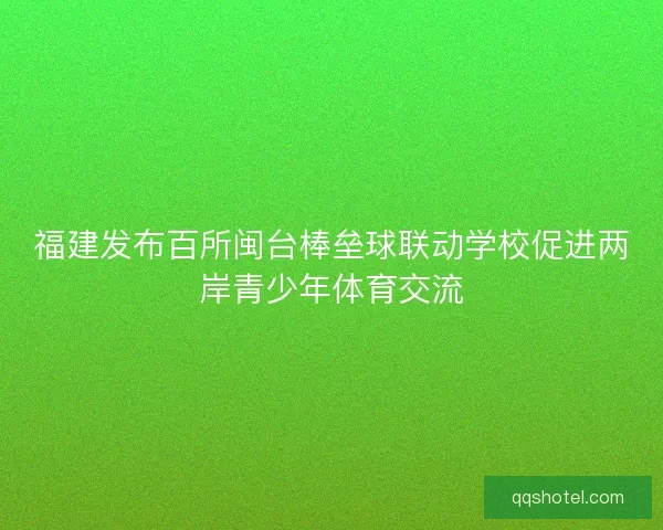 福建发布百所闽台棒垒球联动学校促进两岸青少年体育交流