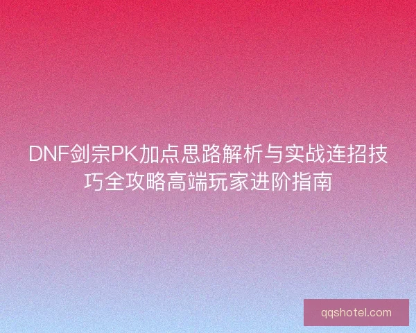 DNF剑宗PK加点思路解析与实战连招技巧全攻略高端玩家进阶指南